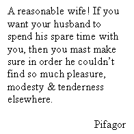 Подпись: A reasonable wife! If you want your husband to spend his spare time with you, then you mast make sure in order he couldn’t find so much pleasure, modesty & tenderness elsewhere.
Pifagor
