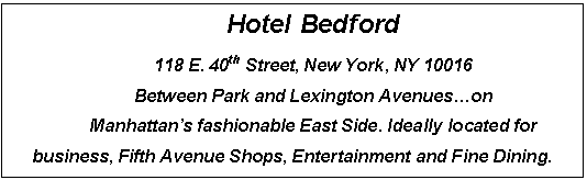 Подпись: Hotel Bedford
118 E. 40th Street, New York, NY 10016
Between Park and Lexington Avenues.on 
Manhattan’s fashionable East Side. Ideally located for business, Fifth Avenue Shops, Entertainment and Fine Dining.

