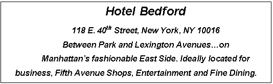 Подпись: Hotel Bedford
118 E. 40th Street, New York, NY 10016
Between Park and Lexington Avenues.on
Manhattan’s fashionable East Side. Ideally located for business, Fifth Avenue Shops, Entertainment and Fine Dining.